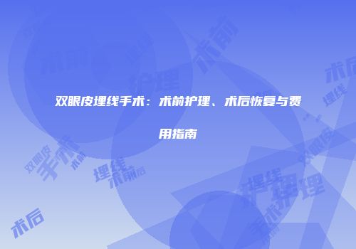 双眼皮埋线手术：术前护理、术后恢复与费用指南