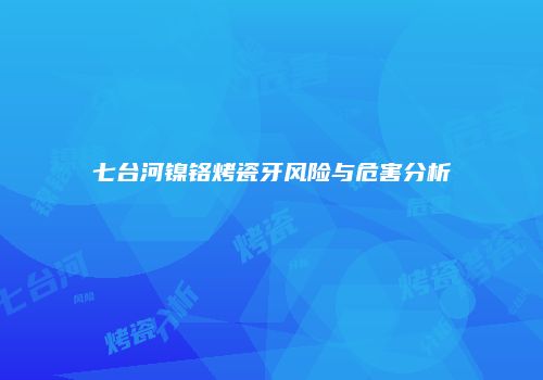 七台河镍铬烤瓷牙风险与危害分析