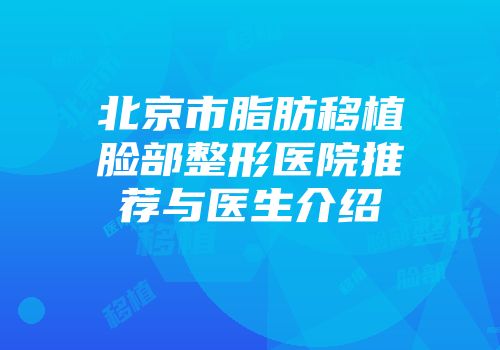 北京市脂肪移植脸部整形医院推荐与医生介绍