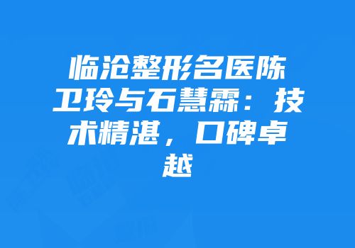 临沧整形名医陈卫玲与石慧霖：技术精湛，口碑卓越