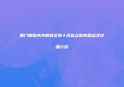 厦门眼睑内外翻矫正前十名私立医院盘点及详细介绍