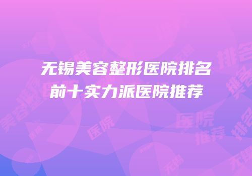 无锡美容整形医院排名前十实力派医院推荐