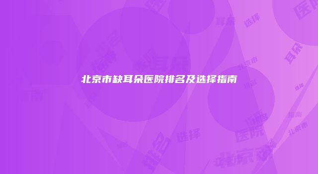 北京市缺耳朵医院排名及选择指南