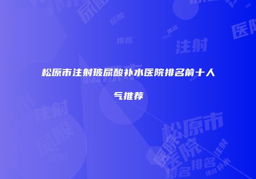 松原市注射玻尿酸补水医院排名前十人气推荐