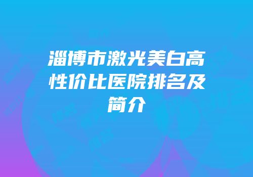 淄博市激光美白高性价比医院排名及简介