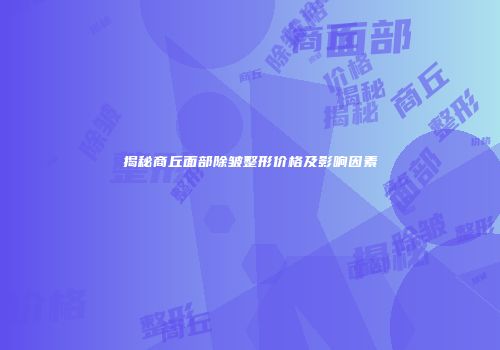 揭秘商丘面部除皱整形价格及影响因素