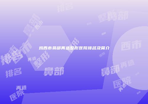 鸡西市鼻部再造整形医院排名及简介