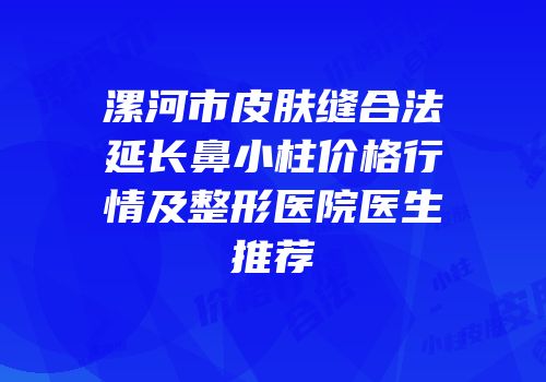 漯河市皮肤缝合法延长鼻小柱价格行情及整形医院医生推荐