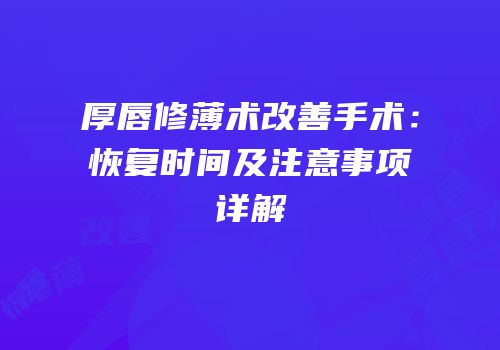 厚唇修薄术改善手术：恢复时间及注意事项详解