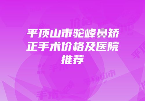 平顶山市驼峰鼻矫正手术价格及医院推荐