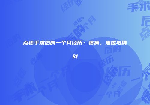 点痣手术后的一个月经历：疼痛、焦虑与挑战
