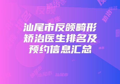 汕尾市反颌畸形矫治医生排名及预约信息汇总