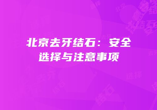 北京去牙结石：安全选择与注意事项