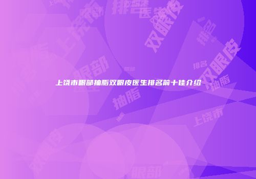 上饶市眼部抽脂双眼皮医生排名前十佳介绍