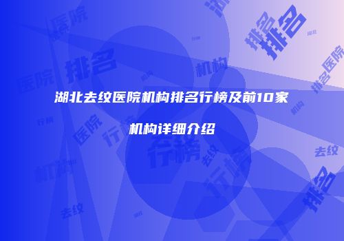 湖北去纹医院机构排名行榜及前10家机构详细介绍