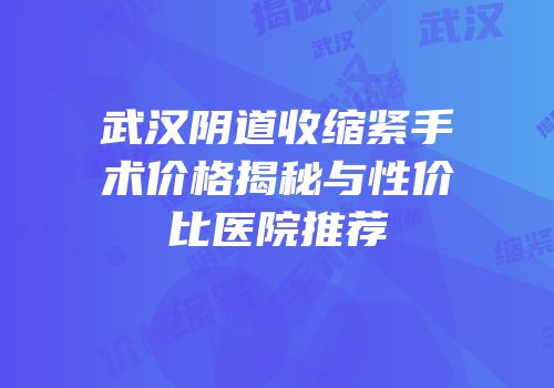 武汉阴道收缩紧手术价格揭秘与性价比医院推荐