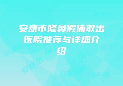 安康市隆鼻假体取出医院推荐与详细介绍