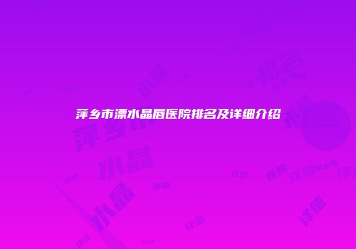 萍乡市漂水晶唇医院排名及详细介绍