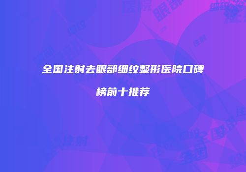 全国注射去眼部细纹整形医院口碑榜前十推荐