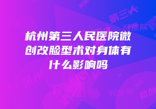 杭州第三人民医院微创改脸型术对身体有什么影响吗