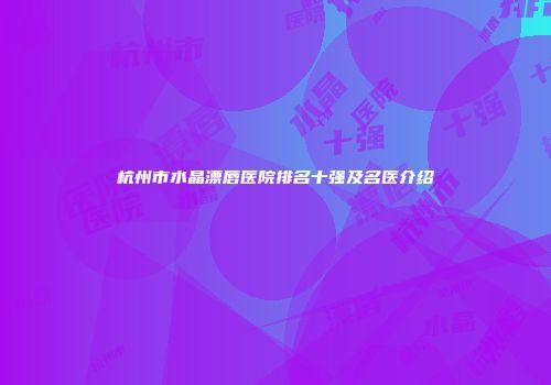 杭州市水晶漂唇医院排名十强及名医介绍