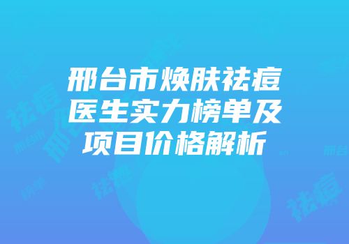 邢台市焕肤祛痘医生实力榜单及项目价格解析