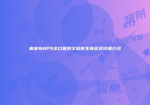 秦皇岛BPS全口吸附义齿医生排名及详细介绍