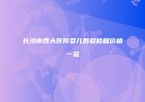 长沙市各大医院婴儿唇裂修复价格一览