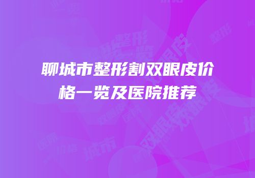聊城市整形割双眼皮价格一览及医院推荐