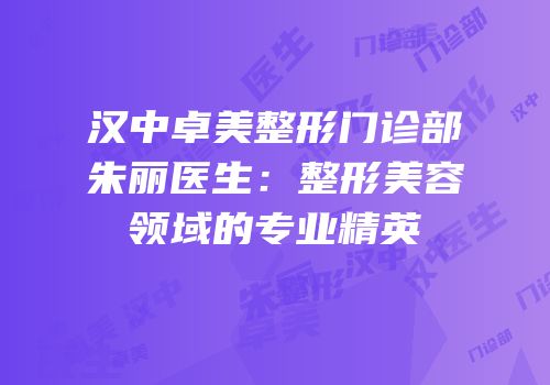 汉中卓美整形门诊部朱丽医生：整形美容领域的专业精英