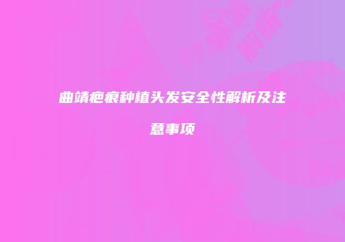 曲靖疤痕种植头发安全性解析及注意事项