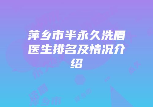 萍乡市半永久洗眉医生排名及情况介绍