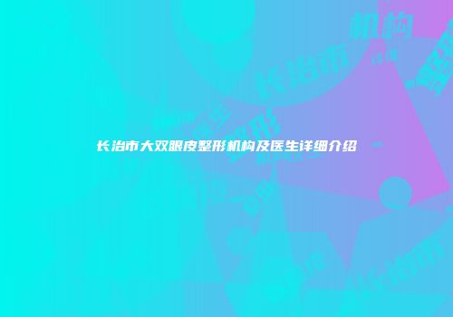 长治市大双眼皮整形机构及医生详细介绍