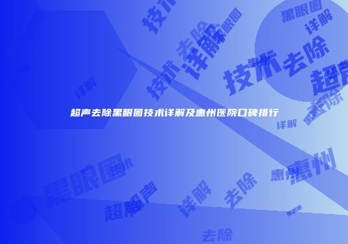 超声去除黑眼圈技术详解及惠州医院口碑排行