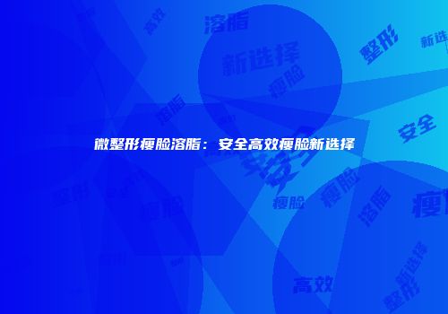 微整形瘦脸溶脂：安全高效瘦脸新选择
