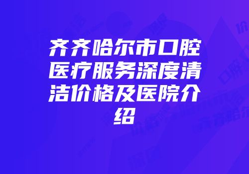 齐齐哈尔市口腔医疗服务深度清洁价格及医院介绍