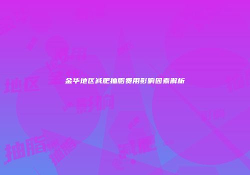 金华地区减肥抽脂费用影响因素解析