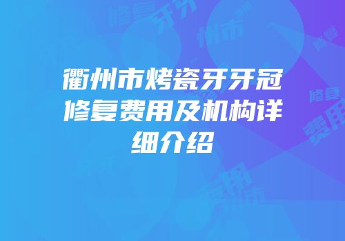 衢州市烤瓷牙牙冠修复费用及机构详细介绍