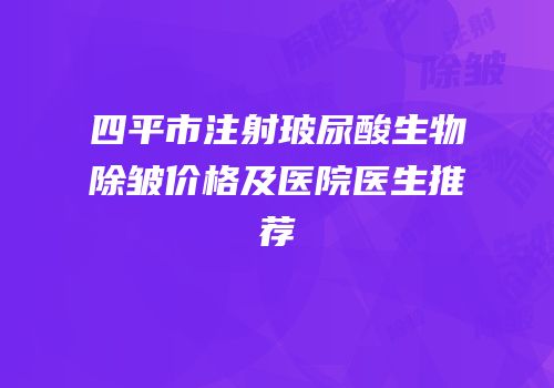 四平市注射玻尿酸生物除皱价格及医院医生推荐