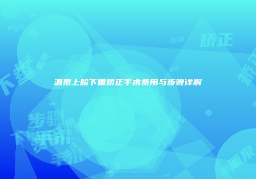 酒泉上睑下垂矫正手术费用与步骤详解