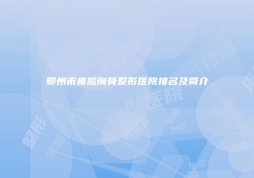 鄂州市瘦脸削骨整形医院排名及简介