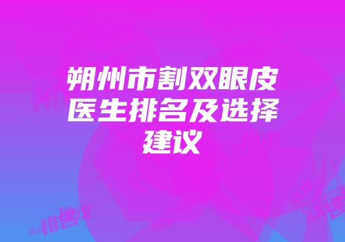朔州市割双眼皮医生排名及选择建议