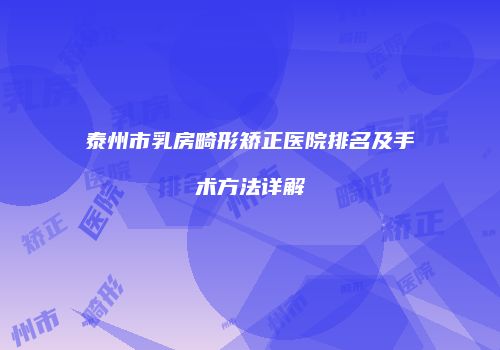 泰州市乳房畸形矫正医院排名及手术方法详解