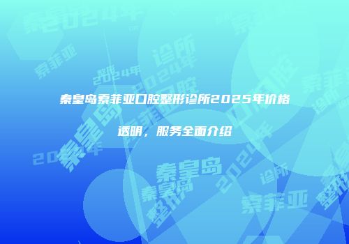 秦皇岛索菲亚口腔整形诊所2025年价格透明，服务全面介绍