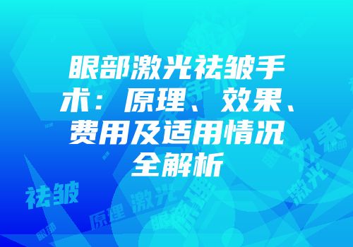 眼部激光祛皱手术：原理、效果、费用及适用情况全解析