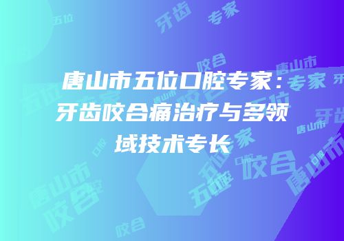 唐山市五位口腔专家：牙齿咬合痛治疗与多领域技术专长