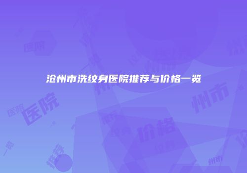 沧州市洗纹身医院推荐与价格一览