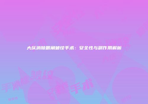 大庆消除眼角皱纹手术：安全性与副作用解析