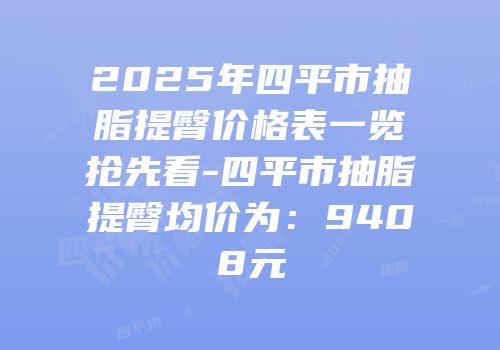 2025年四平市抽脂提臀价格表一览抢先看-四平市抽脂提臀均价为：9408元