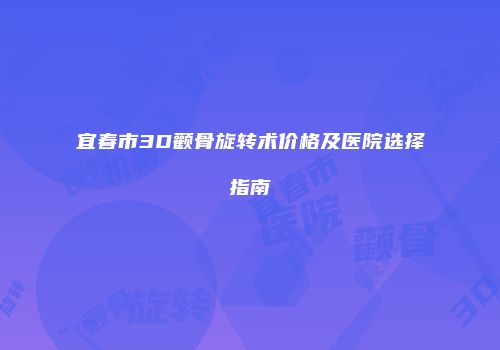 宜春市3D颧骨旋转术价格及医院选择指南